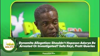 Dynamite Allegation: Shouldn't Hopeson Adorye Be Arrested Or Investigated? Sefa Kayi, Pratt Queries