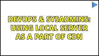 DevOps & SysAdmins: Using local server as a part of CDN