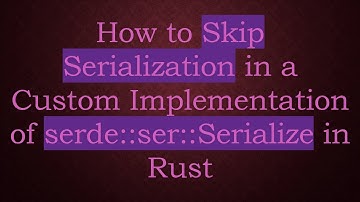 How to Skip Serialization in a Custom Implementation of serde::ser::Serialize in Rust