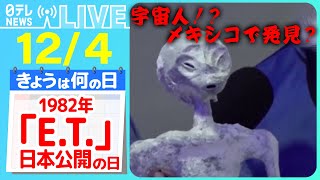 【きょうは何の日】『E.T.が日本で公開された日』宇宙人の遺体？　メキシコ議会で“人類ではない遺体”を公開　などニュースまとめ【12月4日】（日テレNEWS LIVE）