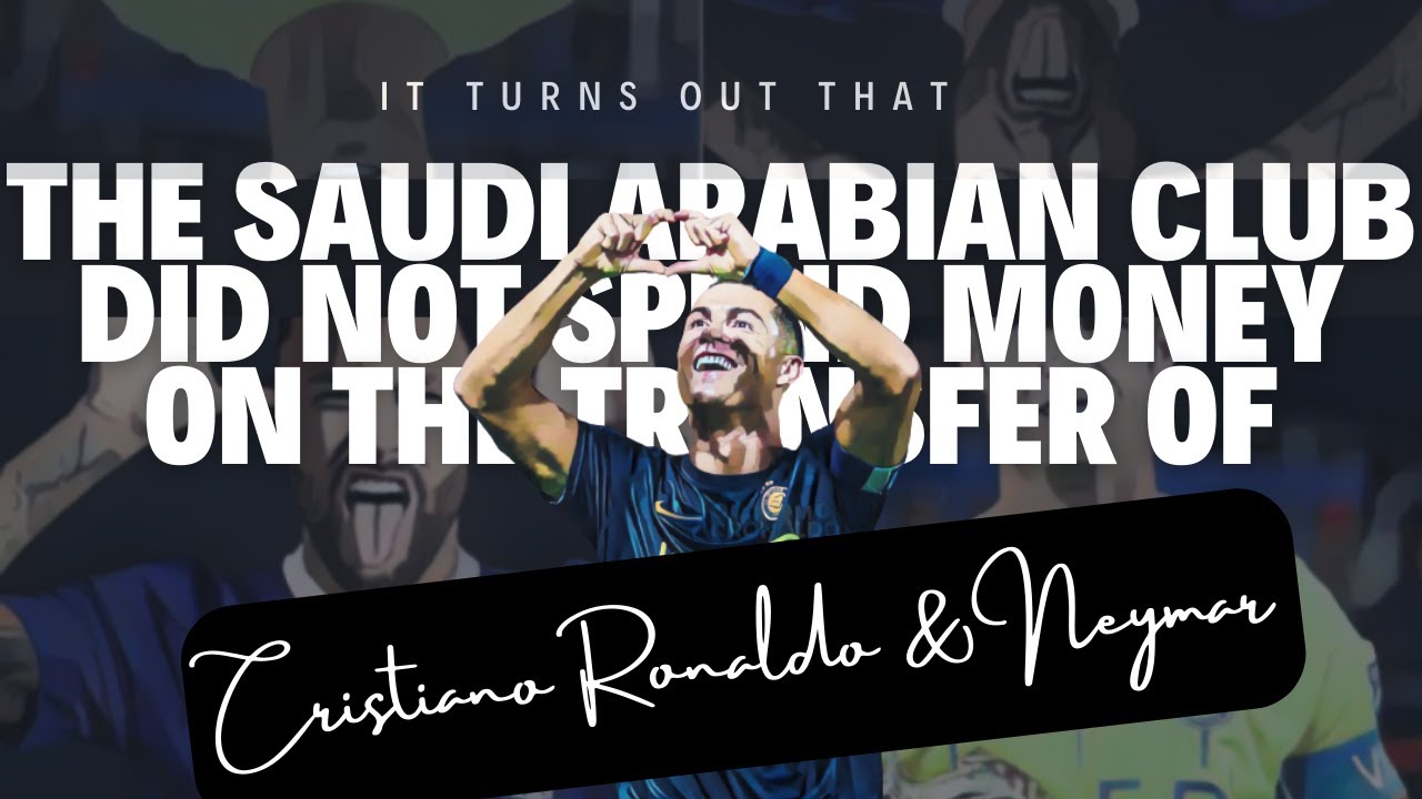 Saudi Arabian Club Did Not Spend Money On The Transfer Of Cristiano Ronaldo & Neymar, How Come?!