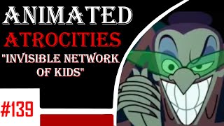 Animated Atrocities 139 || Invisible Network of Kids