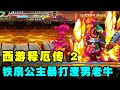 西游释厄传2代铁扇公主小甜甜一命！暴打渣男老牛小三玉面狐狸【小狼解说】