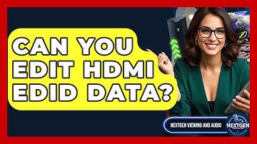 Can You Edit HDMI EDID Data? - NextGen Viewing and Audio