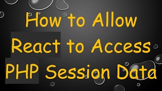 How to Allow React to Access PHP Session Data