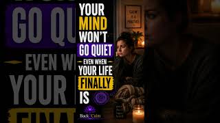 YOUR MIND WON'T GO QUIET EVEN WHEN YOUR LIFE FINALLY IS