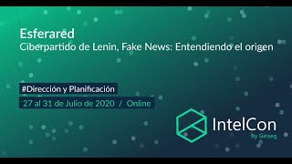 IntelCon 2020 Ciberinteligencia - Ciberpartido de Lenin, Fake News: Entendiendo el origen(ESFERARED)
