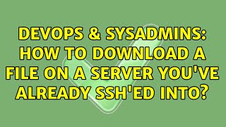DevOps & SysAdmins: How to download a file on a server you've already ssh'ed into? (6 Solutions!!)