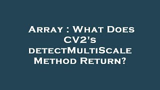 Array : What Does CV2's detectMultiScale Method Return?