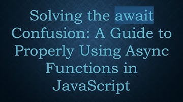 Solving the await Confusion: A Guide to Properly Using Async Functions in JavaScript