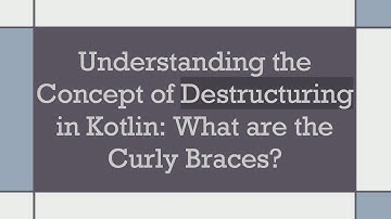 Understanding the Concept of Destructuring in Kotlin: What are the Curly Braces?