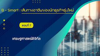 B-Smart ตอนที่ 7 เศรษฐศาสตร์ดิจิทัล