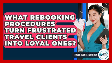 What Rebooking Procedures Turn Frustrated Travel Clients Into Loyal Ones? - Travel Agents Playbook