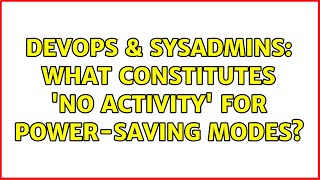 DevOps & SysAdmins: What constitutes 'no activity' for power-saving modes? Net Worth