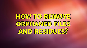 Ubuntu: How to remove orphaned files and residues? (2 Solutions!!)