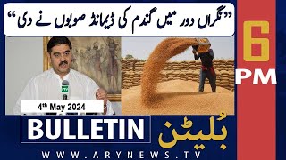 ARY News 6 PM Bulletin | 4th May 2024 | Anwar ul Haq Kakar's Big Revelation Regarding Wheat Scandal