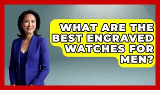 What Are The Best Engraved Watches For Men? - Jewelry Market Spotlight