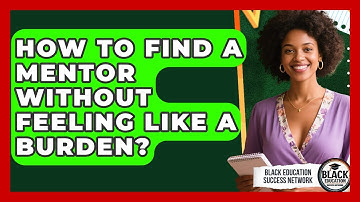 How To Find A Mentor Without Feeling Like A Burden? - Black Education Success Network