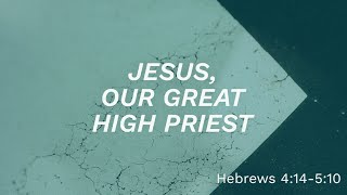 Jesus, Our Great High Priest || Hebrews 4:14 - 5:10 (GBC Sunday Sermon 9/28/2025)