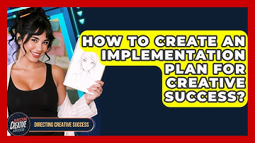 How To Create An Implementation Plan For Creative Success? - Directing Creative Success