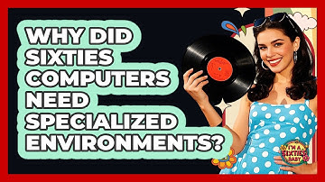Why Did Sixties Computers Need Specialized Environments? - I