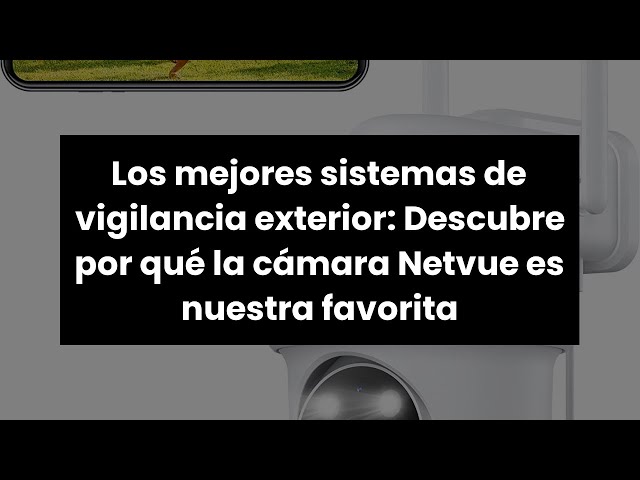 Los mejores sistemas de vigilancia exterior: Descubre por qué la cámara  Netvue es nuestra favorita 