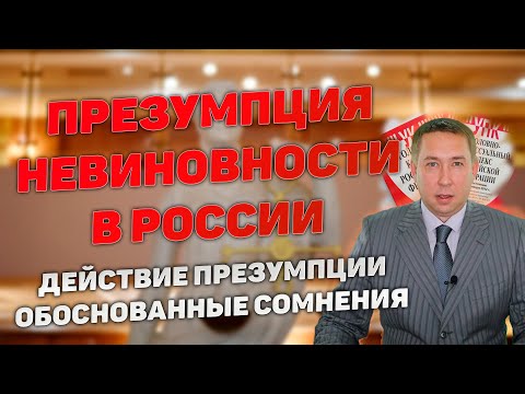 Презумпция невиновности в уголовном праве России. Применение презумпции. Обоснованные сомнения.