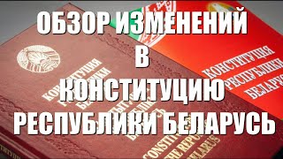 Краткий обзор изменений и дополнений к Конституции Республики Беларусь