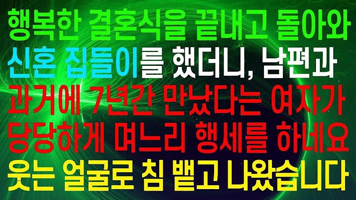 (실화사연) 행복한 결혼식을 마치고 신혼 집들이를 했더니, 남편의 7년 전 연인이 당당하게 며느리처럼 행동하네요? 웃으면서 침을 뱉고 나온 기분입니다.