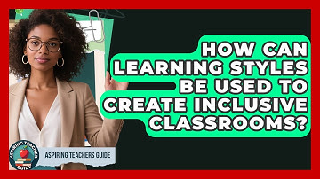 How Can Learning Styles Be Used To Create Inclusive Classrooms? - Aspiring Teacher Guide