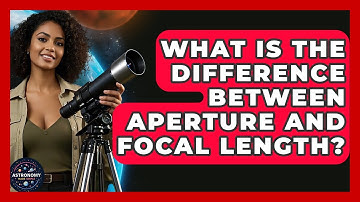 What Is The Difference Between Aperture And Focal Length? - Astronomy Made Simple