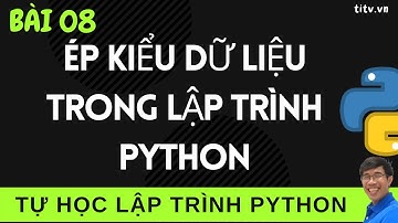 Lập trình Python - 08. Ép kiểu dữ liệu | Chuyển đổi kiểu dữ liệu trong Lập trình Python