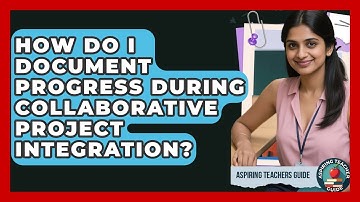 How Do I Document Progress During Collaborative Project Integration? - Aspiring Teacher Guide