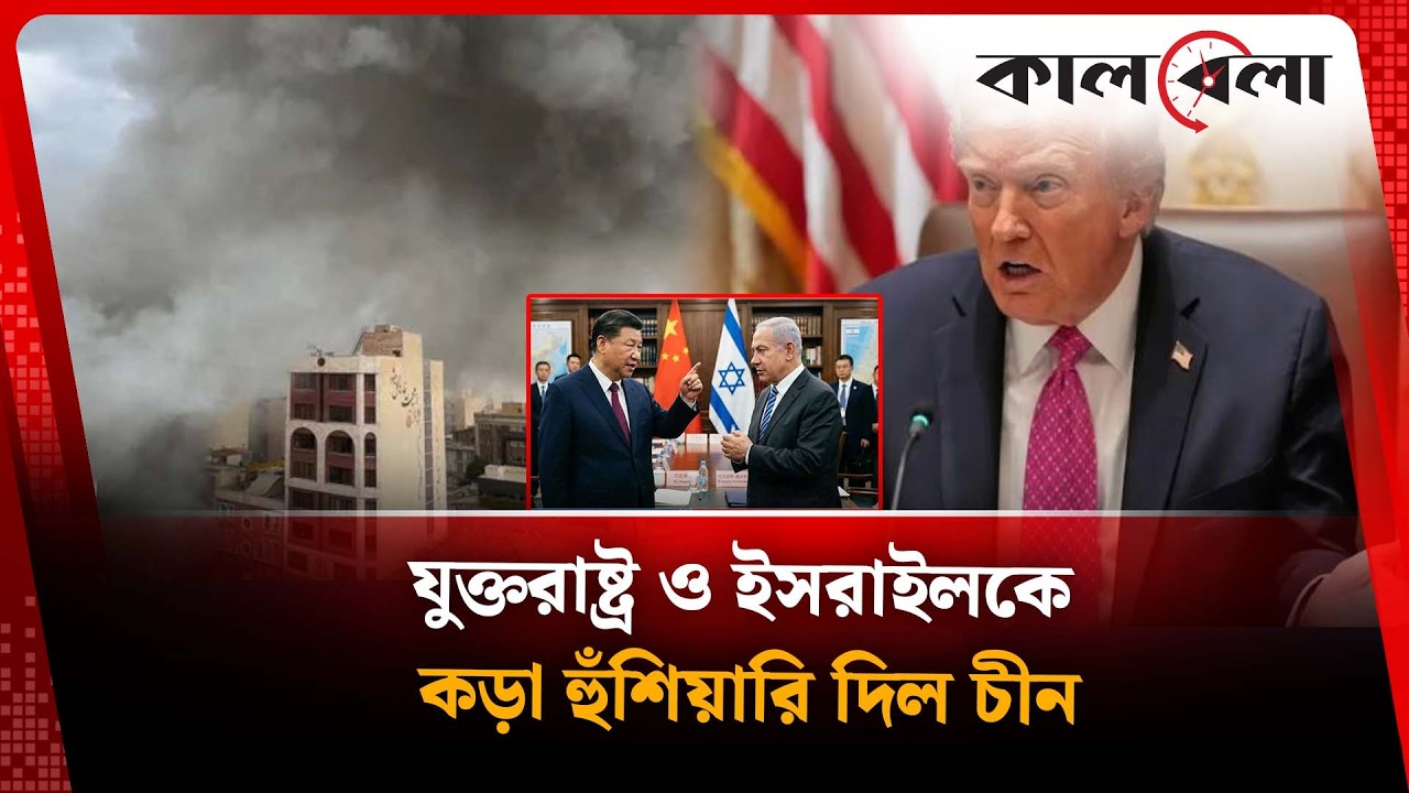 যুক্তরাষ্ট্র ও ইসরাইলকে কড়া হুঁ'শি'য়ারি দিল চীন |  USA | Israel | China | Kalbela
