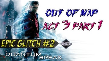 Quantum Break Epic Glitches │Out Of Map Act 3 Chapter 1 │Tutorial!