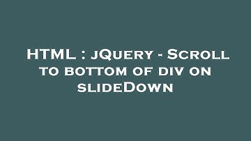 HTML : jQuery - Scroll to bottom of div on slideDown