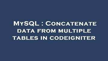 MySQL : Concatenate data from multiple tables in codeigniter