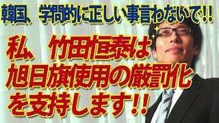 私、竹田恒泰は韓国の旭日旗使用の〝厳罰化〟を支持します！韓国さん、急に学問的に正しい事言わないで！｜竹田恒泰チャンネル2