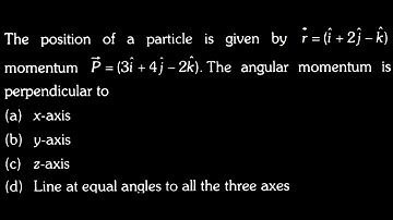 VECTORS DTS 07 Q10 The position of a particle is given by r = (î +2ĵ − k) momentum P = (3î +4ĵ – 2k