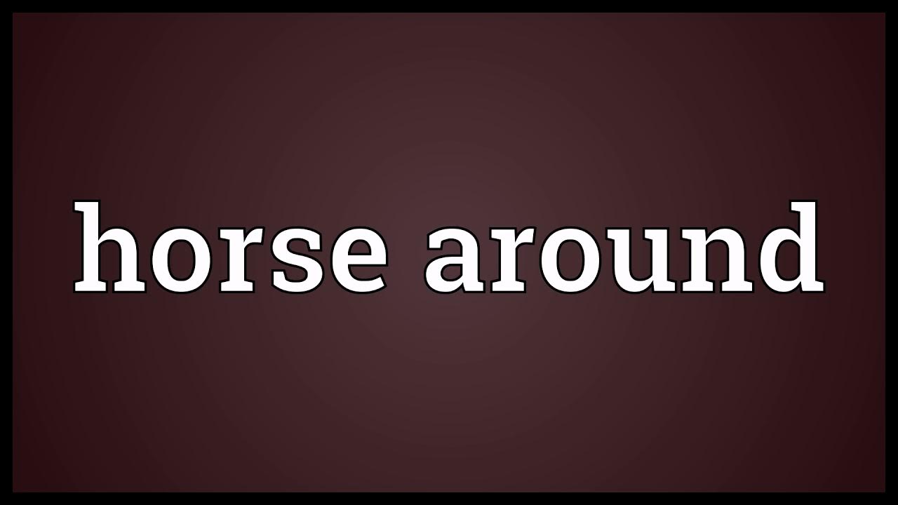 Horse around Meaning YouTube