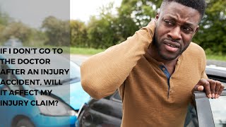 If I Don't go to the Doctor After an Injury Accident, Will it Affect my Injury Claim?