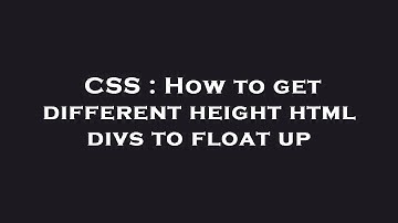 CSS : How to get different height html divs to float up