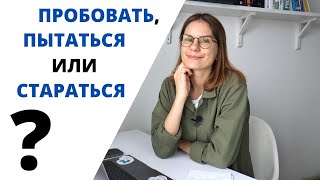 ПРОБОВАТЬ, ПЫТАТЬСЯ или СТАРАТЬСЯ? || Какая разница?