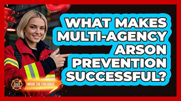What Makes Multi-agency Arson Prevention Successful? - Inside the Firehouse
