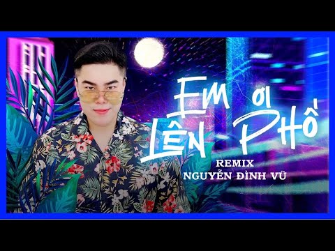 Video EM ƠI LÊN PHỐ (REMIX 2021) | NGUYỄN ĐÌNH VŨ | MINH... - youtube
