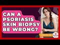 Can A Psoriasis Skin Biopsy Be Wrong? - Psoriasis Relief Guide