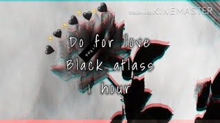 Do for love ~ Black atlass ~ 1 hour version