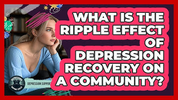 What Is The Ripple Effect Of Depression Recovery On A Community? - Depression Support Circle