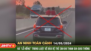 An ninh toàn cảnh ngày 14/5:Vá lỗ hổng trong luật về bảo vệ trẻ em khi tham gia giao thông | ANTV