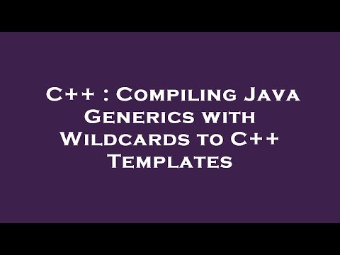 C++ : Compiling Java Generics with Wildcards to C++ Templates